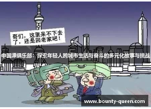 中国漂俱乐部：探索年轻人跨城市生活与奋斗的多元化故事与挑战